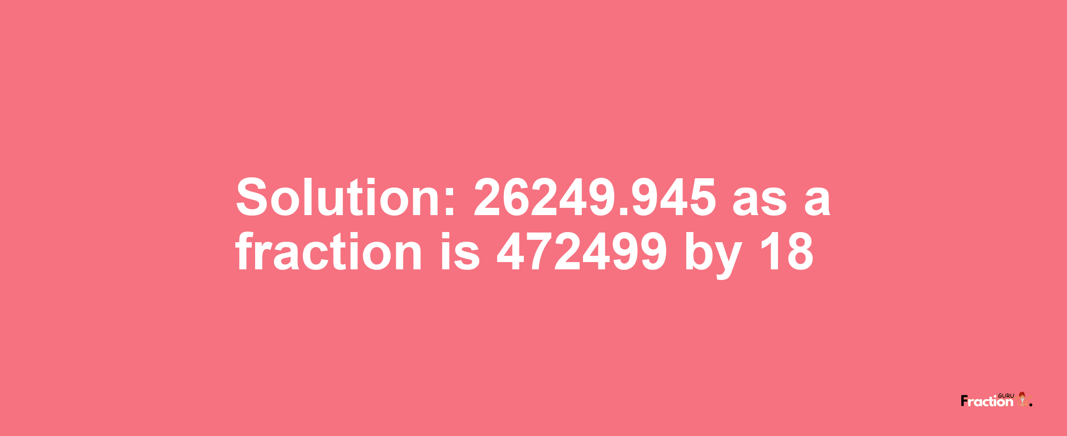 Solution:26249.945 as a fraction is 472499/18